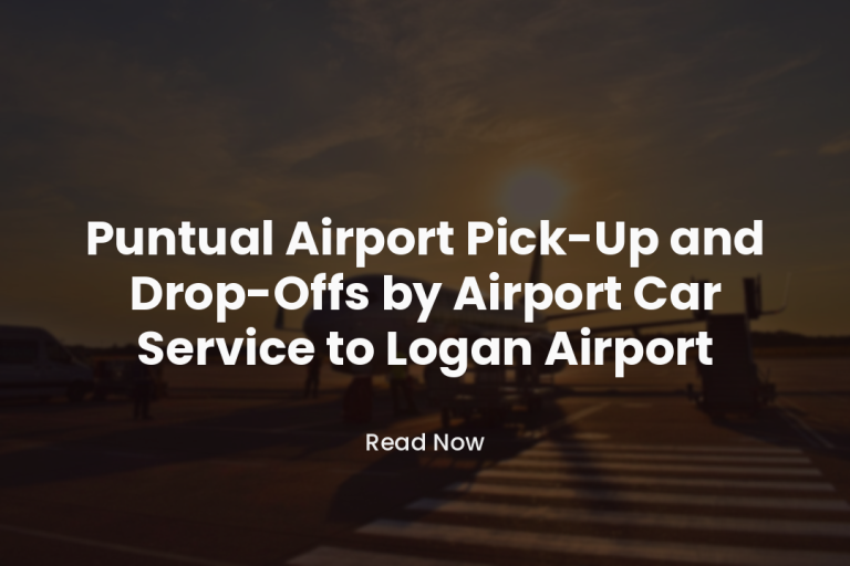 Puntual Airport Pick-Up and Drop-Offs by Car Service to Logan Airport